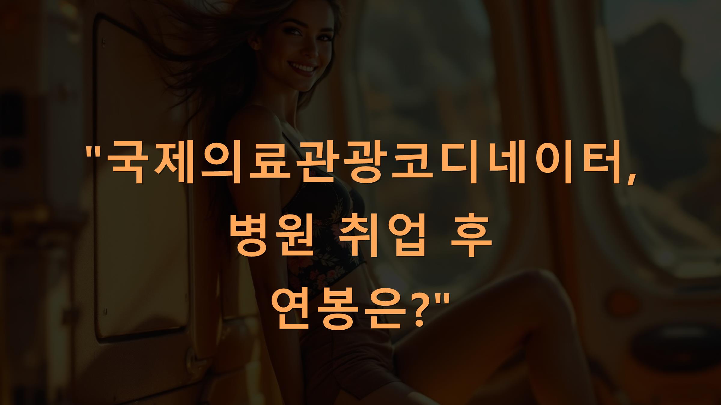 국제의료관광코디네이터, 병원 취업 후 연봉은?