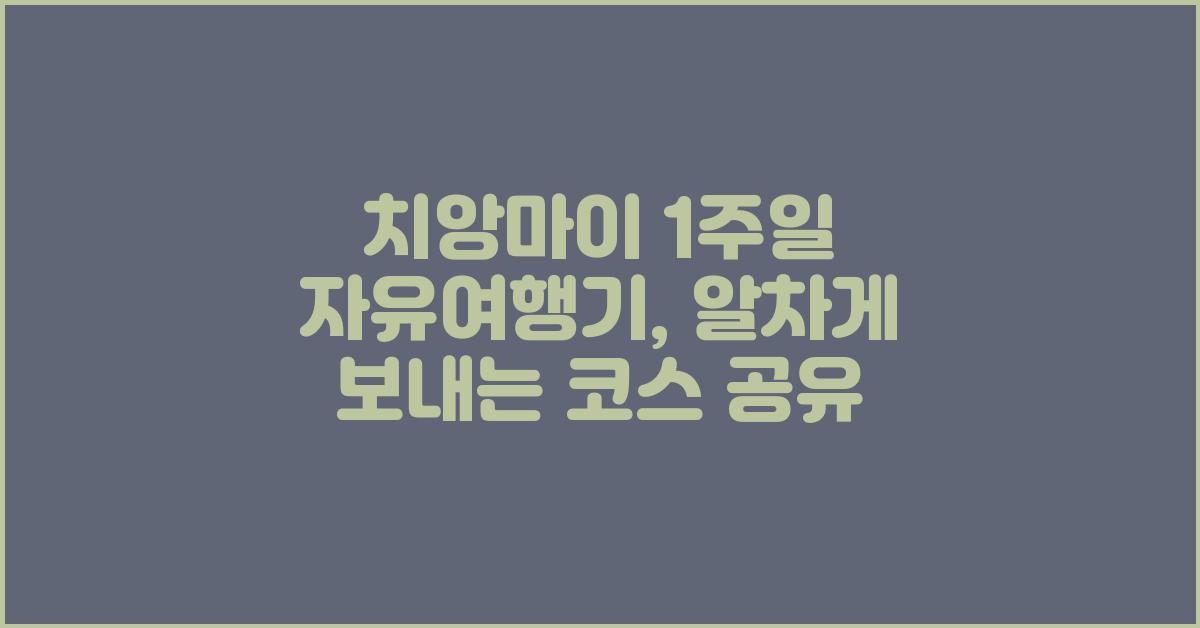 치앙마이 1주일 자유여행기, 알차게 보내는 코스 공유