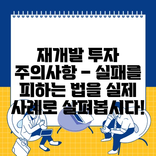 재개발 투자 주의사항 – 실패를 피하는 법을 실제 사례로 살펴봅시다!
