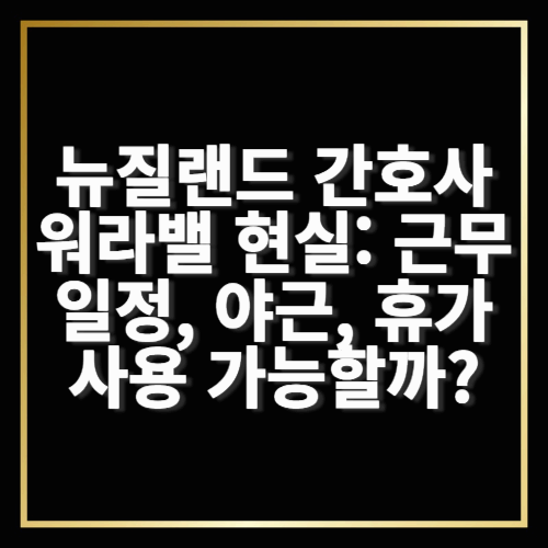 뉴질랜드 간호사 워라밸 현실: 근무 일정, 야근, 휴가 사용 가능할까?