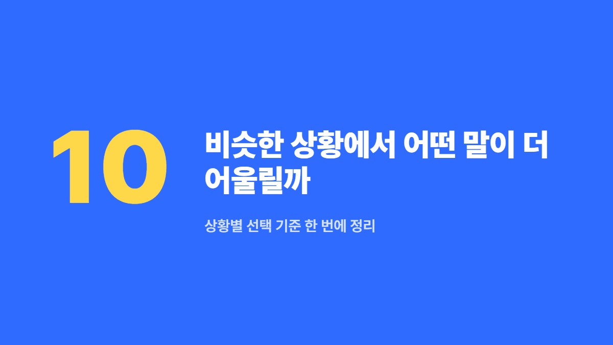 비슷한 상황에서 어떤 말이 더 어울릴까 — 상황별 선택 기준 한 번에 정리