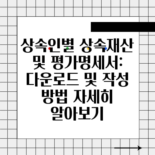 상속인별 상속재산 및 평가명세서: 다운로드 및 작성 방법 자세히 알아보기