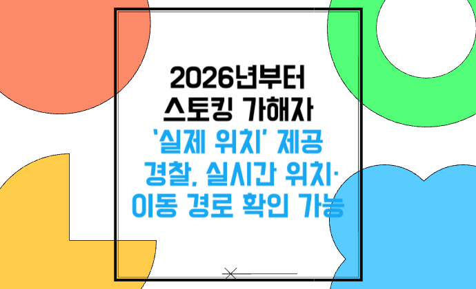 2026년부터 스토킹 가해자 &lsquo;실제 위치&rsquo; 제공 경찰, 실시간 위치&middot;이동 경로 확인