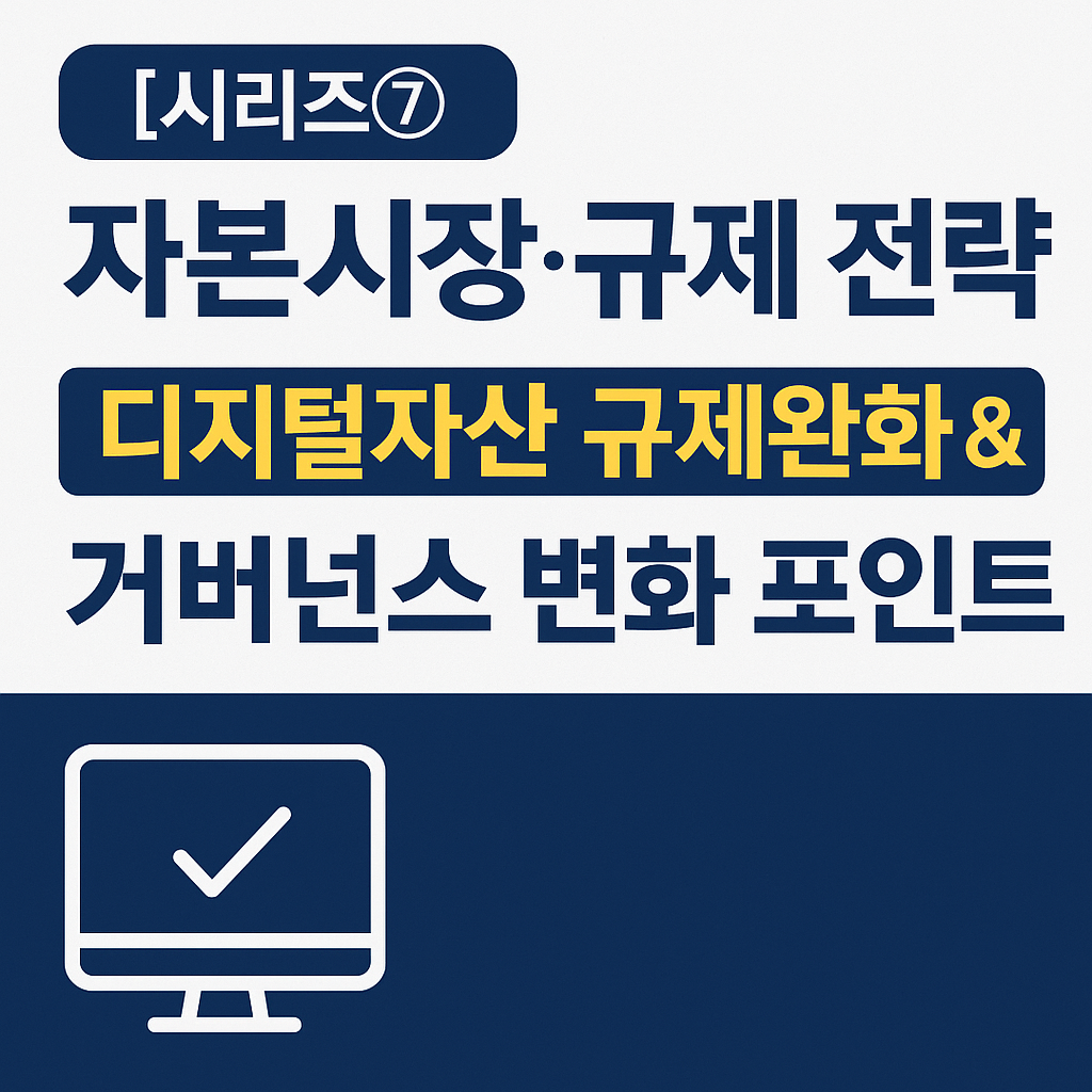 [시리즈⑦] 자본시장·규제 전략 — 디지털자산 규제완화 &amp; 거버넌스 변화 포인트
