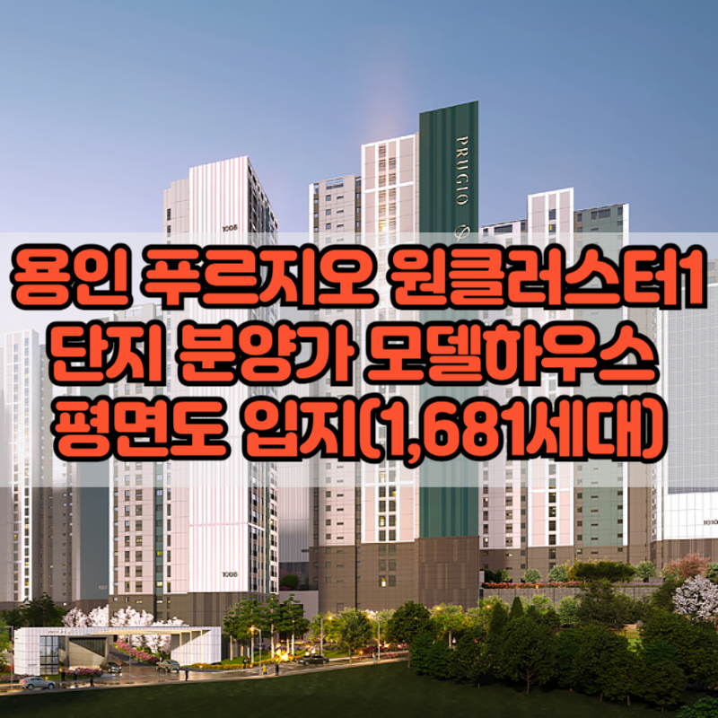 용인 푸르지오 원클러스터1단지 분양가 모델하우스 평면도 입지(1,681세대)