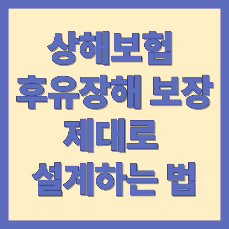 상해보험 후유장해 보장 제대로 설계하는 법