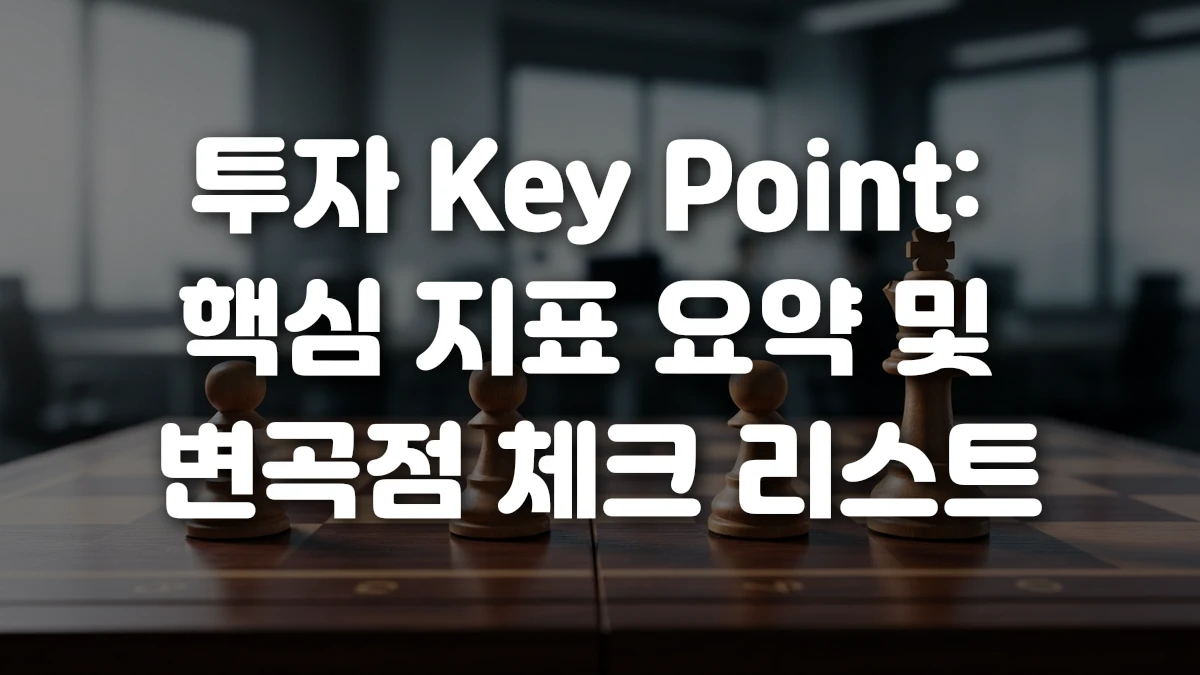 투자 Key Point 핵심 지표 요약 및 변곡점 체크 리스트