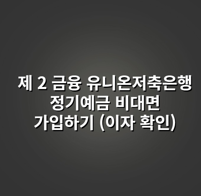 제2 금융 유니온저축은행 정기예금 비대면 가입하기 (이자 확인)