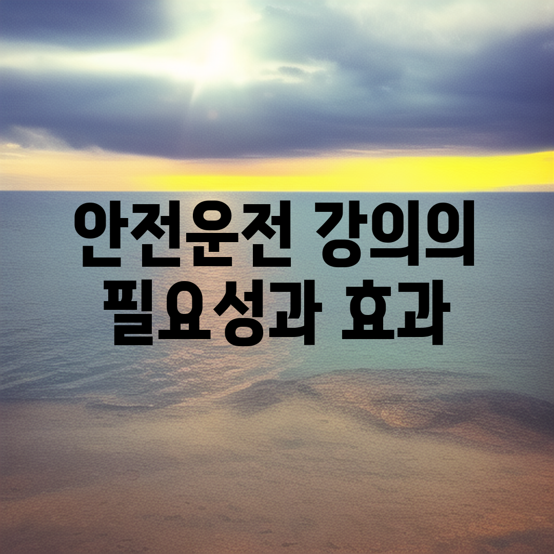 안전운전 강의의 필요성과 효과