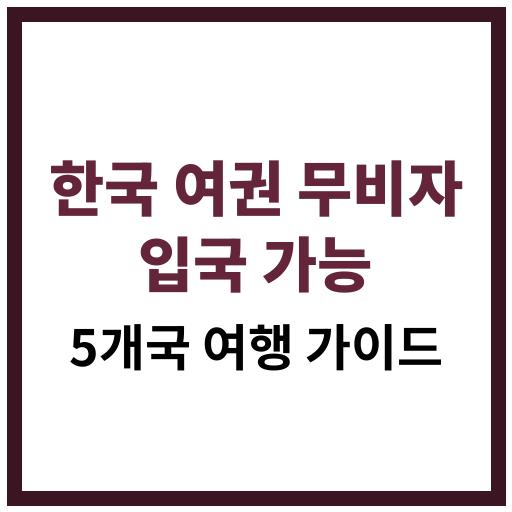 한국 여권 소지자가 무비자로 입국 가능한 5개국 여행지 정보와 팁