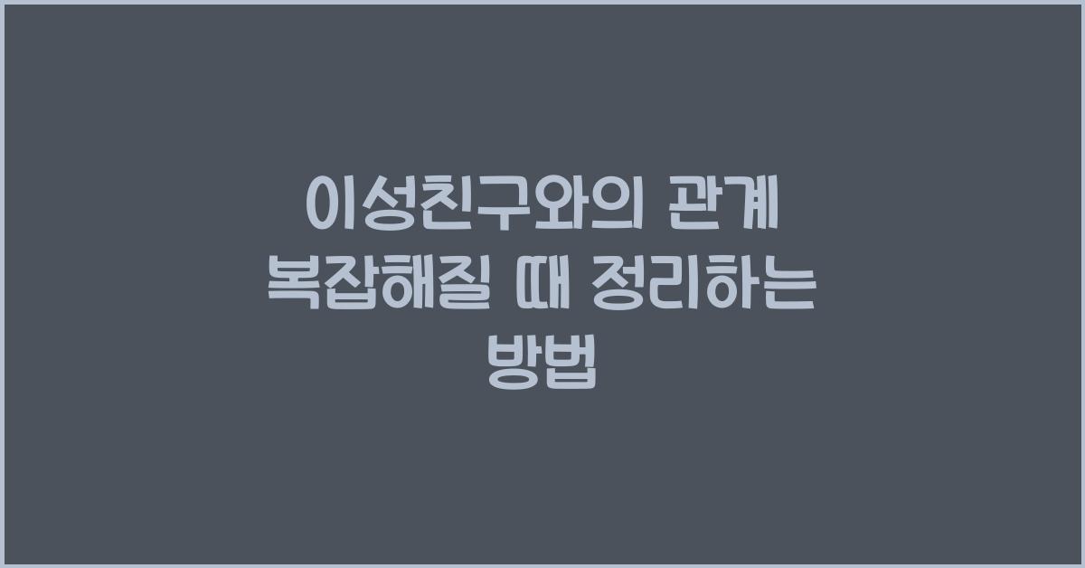 이성친구와의 관계가 복잡해질 때 정리하는 방법