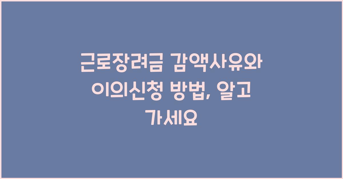 근로장려금 감액사유와 이의신청 방법
