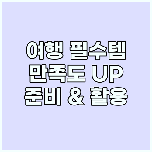 여행 만족도 높이는 꿀팁: 필수품 준..