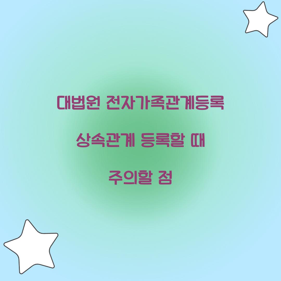 대법원 전자가족관계등록 상속관계 등록할 때 주의할 점