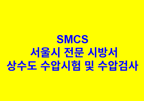 상수도 수압시험 및 수압검사 SMCS 서울시 전