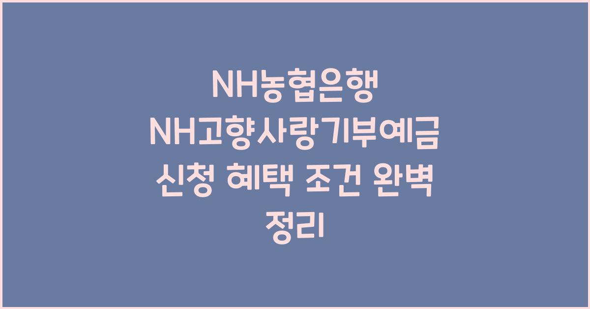 NH농협은행 NH고향사랑기부예금 신청 혜택 조건
