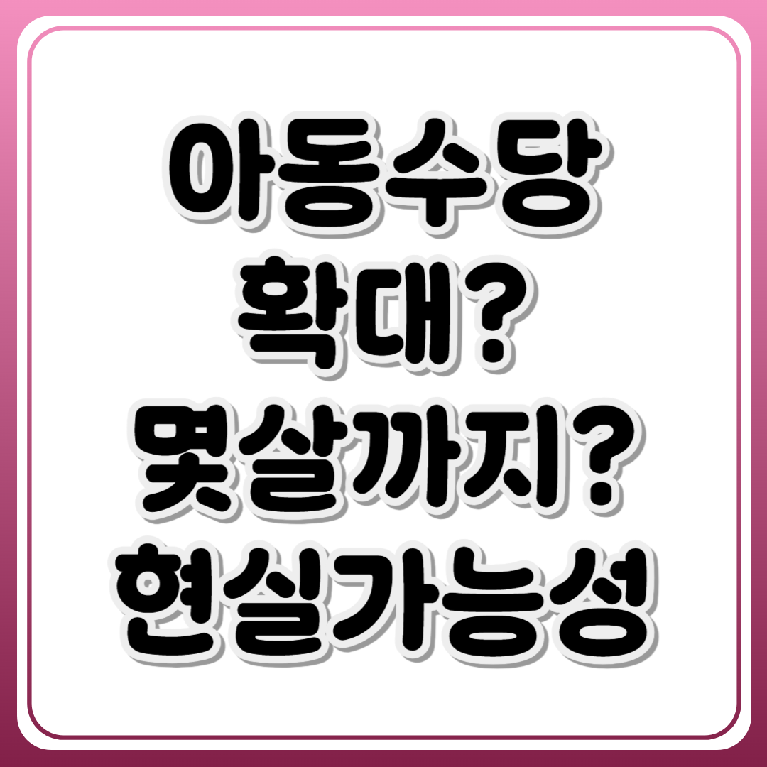 아동수당 확대 몇살까지? 실현 가능성은?