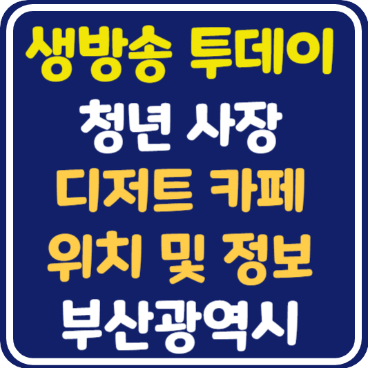생방송 투데이 부산 디저트 카페 위치 및 정보 : 오늘도 달린다 청년 사장