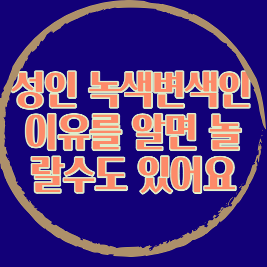 성인 녹색변색인 이유를 알면 놀랄수도 있어요