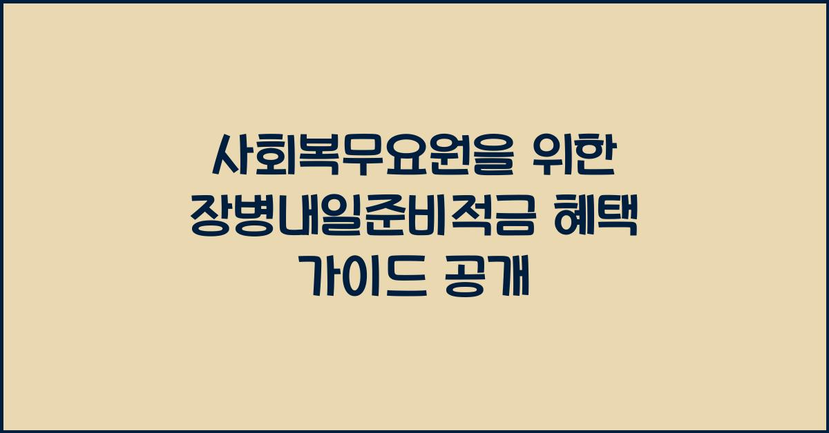 사회복무요원을 위한 장병내일준비적금 혜택 가이드