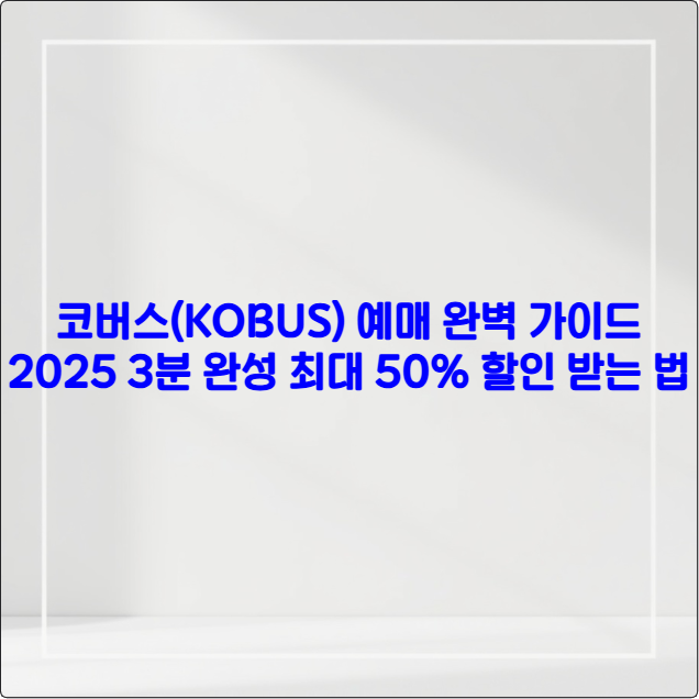 코버스(KOBUS) 예매 완벽 가이드 2025 ❘ 3분 완성 + 최대 50% 할인 받는 법