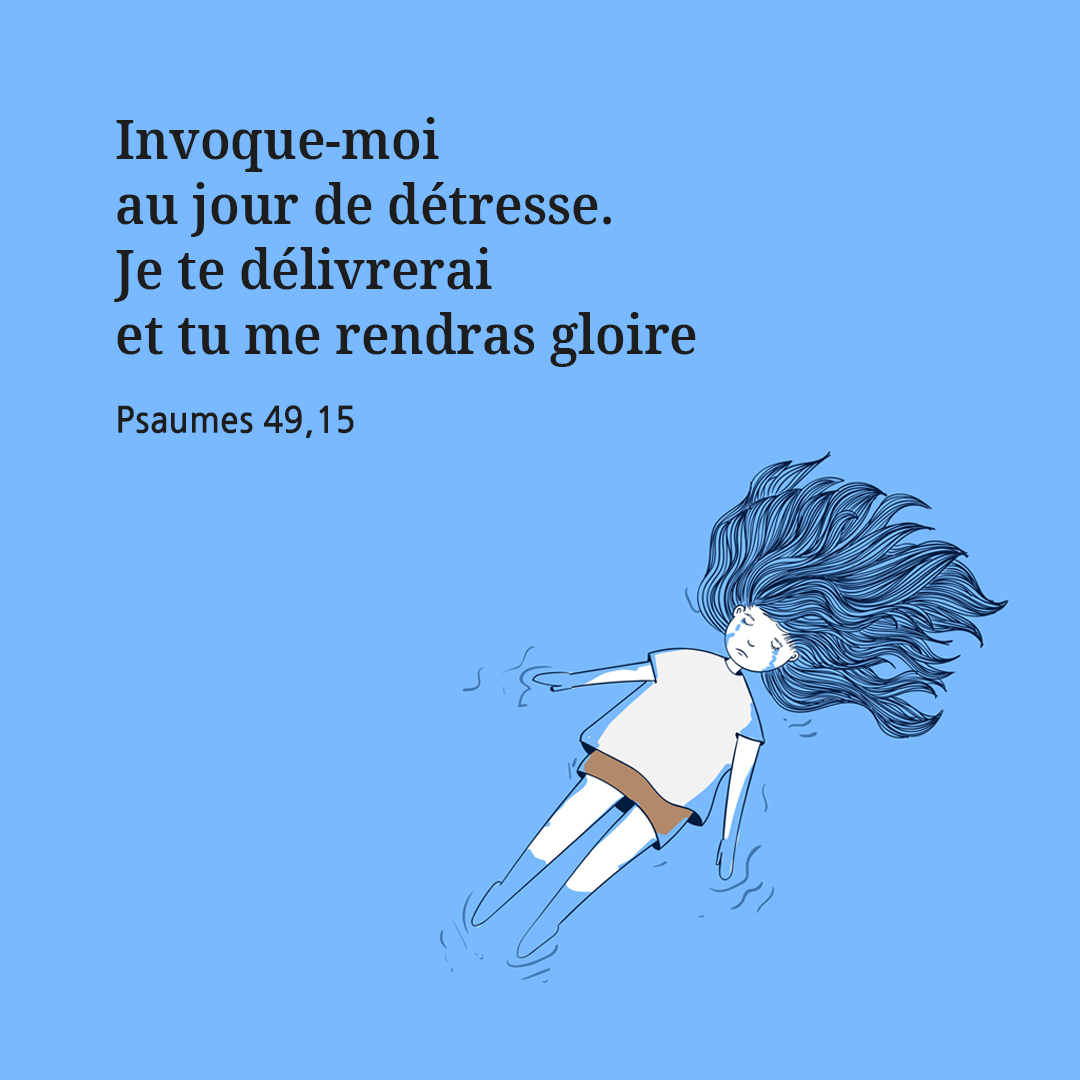 Invoque-moi au jour de d&eacute;tresse. Je te d&eacute;livrerai et tu me rendras gloire. (Psaumes 49,15)