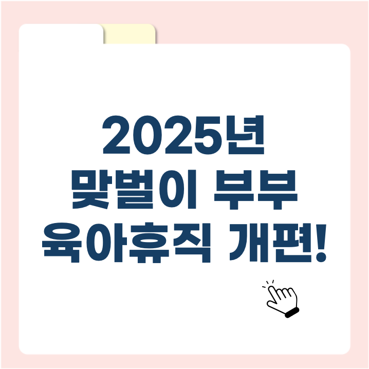 2025년 맞벌이부부 육아휴직 개편! 최대 3년 사용 가능 ❘ 신청 방법 &amp; 지원금 총정리