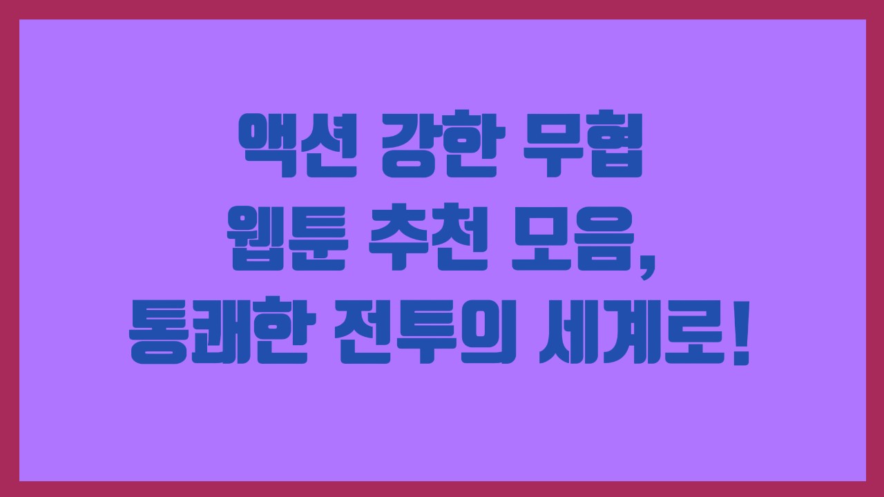 액션 강한 무협 웹툰 추천 모음, 통쾌한 전투의 세계로!