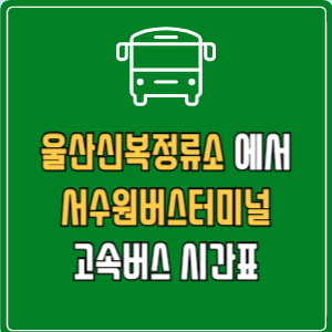 울산신복정류소에서 서수원버스터미널 고속버스 시간표 요금 예매