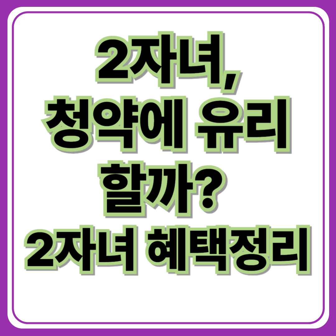 2자녀 청약에 유리할까? 2자녀 혜택 정리