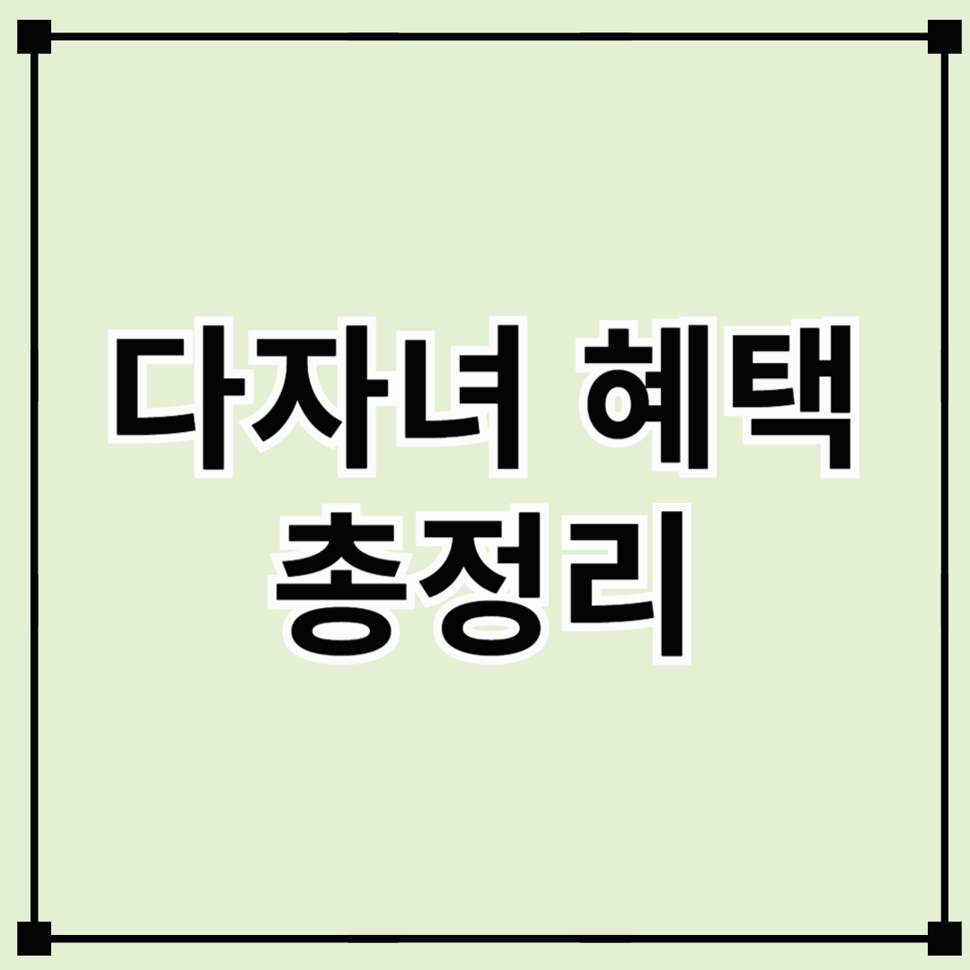 [2025 다자녀 혜택 총정리] 2자녀부터 시작되는 복지! 3자녀는 추가 우대까지!