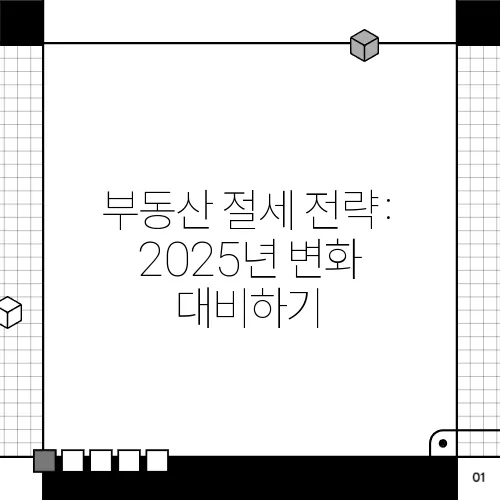 부동산 절세 전략: 2025년 변화 대비하기