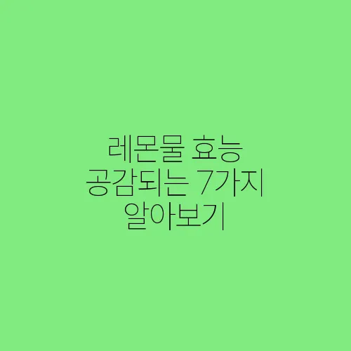 레몬물 효능 공감되는 7가지 알아보기