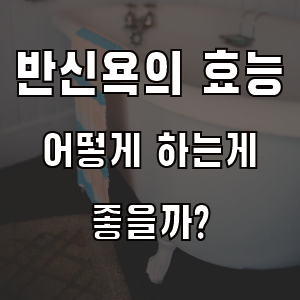 반신욕의 효능 방법 시간 알아보기