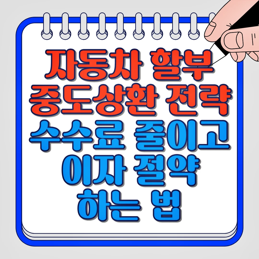 자동차 할부 중도상환 전략, 수수료 줄이고 이자 절약하는 법