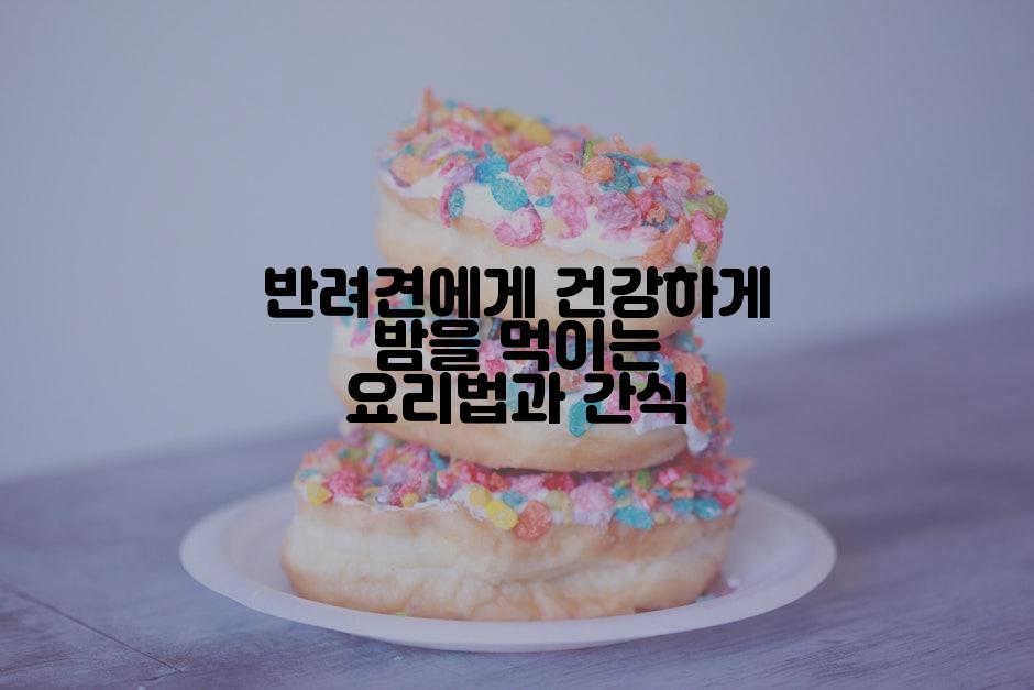 반려견에게 건강하게 밤을 먹이는 요리법과 간식