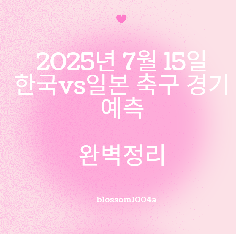 2025년 7월 15일 한국vs일본 축구 경기 예측 완벽정리