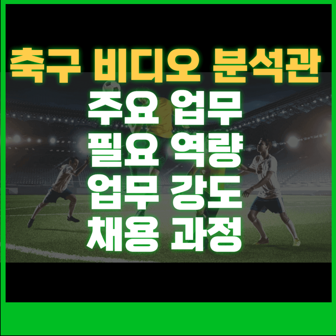 축구 비디오 분석관 주요 업무, 필요 역량, 업무 강도, 채용 과정