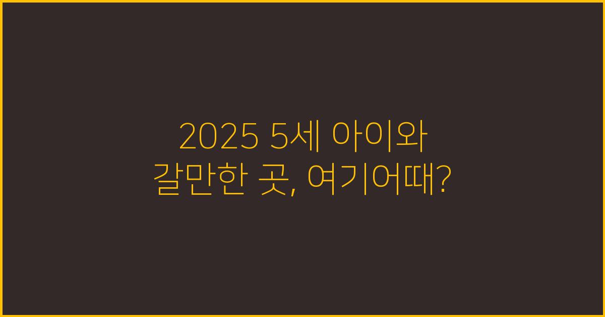 2025 5세 아이와 갈만한 곳