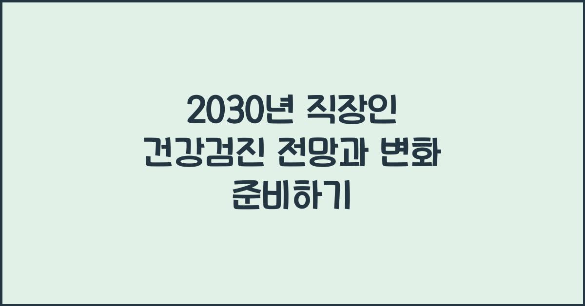 2030년 직장인 건강검진 전망과 준비해야 할 변화들