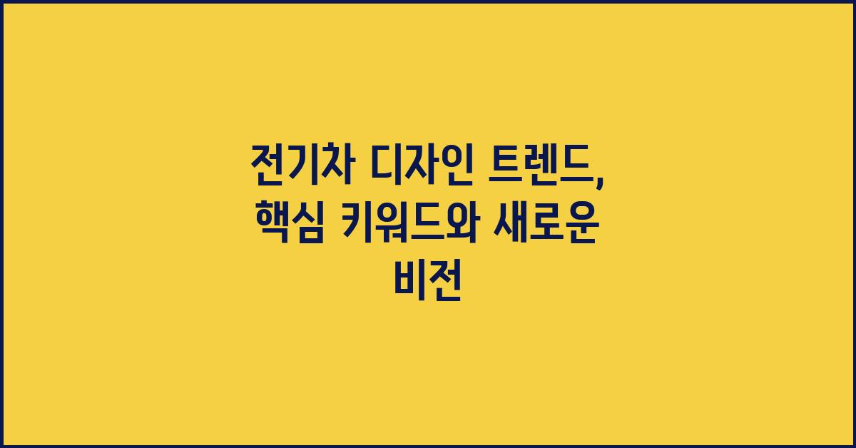 전기차 디자인 트렌드: 핵심 키워드