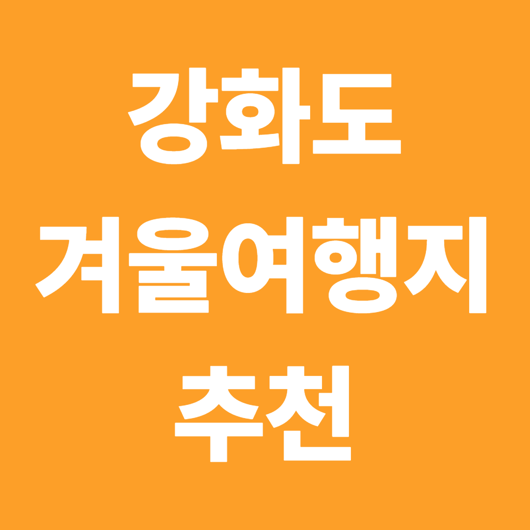 강화도 겨울여행지 추천 BEST 7
