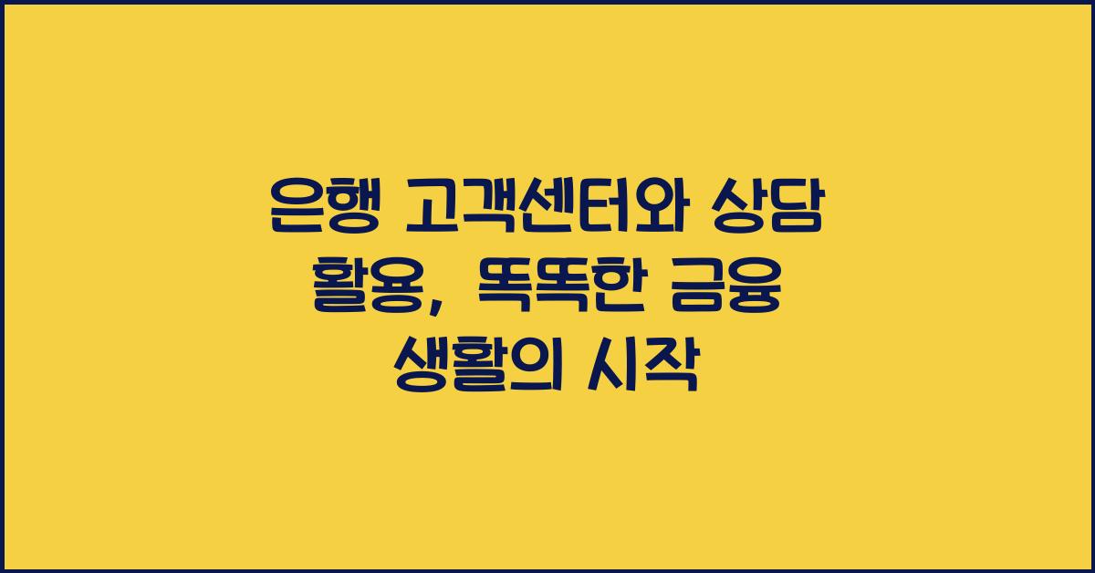 은행 고객센터와 상담 활용