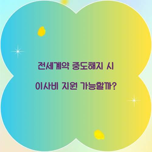 전세계약 중도해지 시 이사비 지원 가능할까?