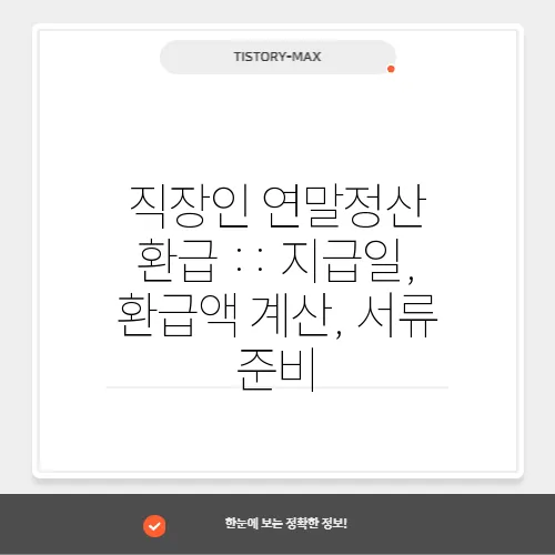 직장인 연말정산 환급 :: 지급일, 환급액 계산, 서류 준비