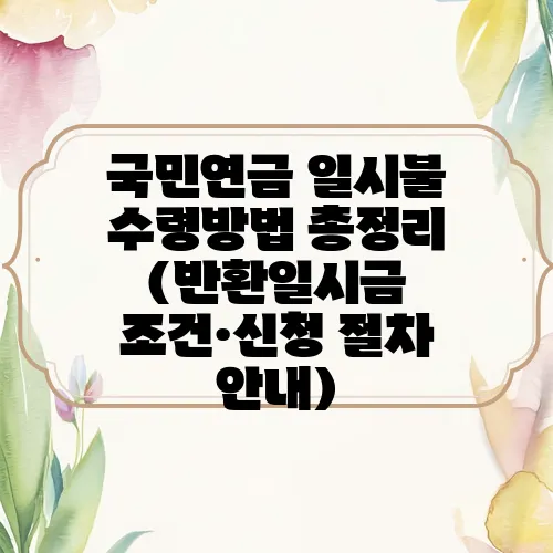 국민연금 일시불 수령방법 총정리 (반환일시금 조건·신청 절차 안내)