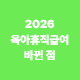 2026 육아휴직 바뀐 점