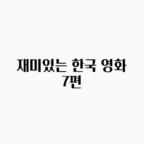 재미있는 한국 영화 7편, 넷플릭스에서 꼭 확인해 보세요