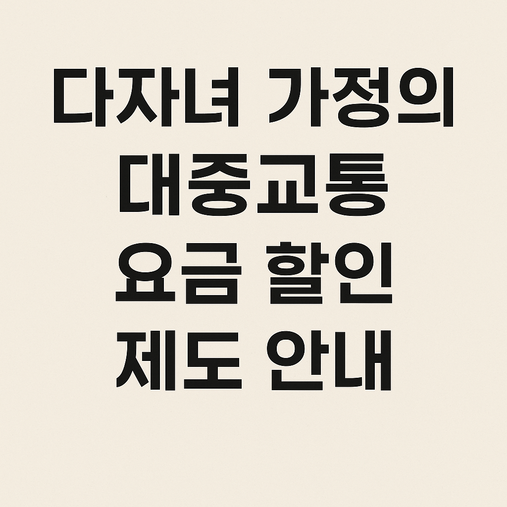다자녀 가정의 대중교통 요금 할인 제도 안내