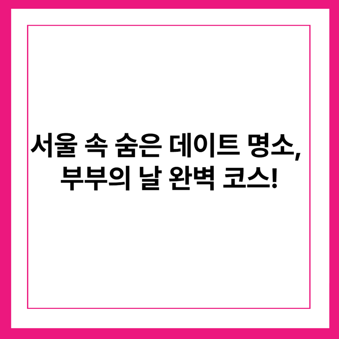 부부의 날, 사랑을 다시 채우는 서울 이색 데이트 &amp; 음식점 추천
